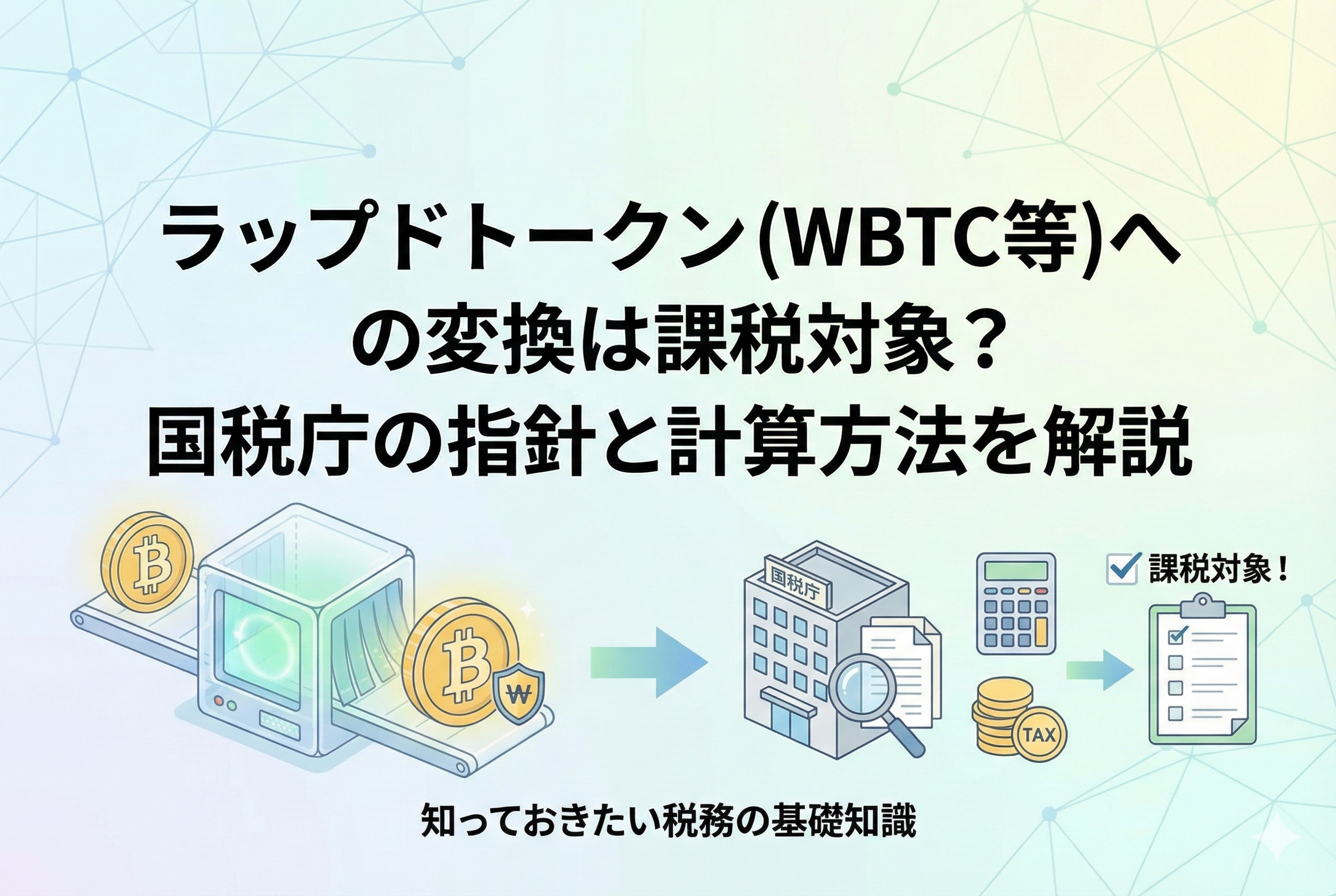 ビットコイン（BTC）からラップド・ビットコイン（WBTC）への変換と、それに伴う税金計算のイメージを表現したアイキャッチ画像。中央には「ラップドトークン（WBTC等）への変換は課税対象？国税庁の指針と計算方法を解説」というタイトルが記載され、計算機やコイン、包まれたトークンのアイコンが清潔感のあるデザインで描かれています。